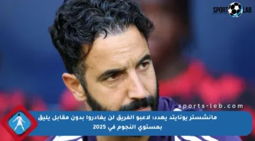 مانشستر يونايتد يهدد: لاعبو الفريق لن يغادروا بدون مقابل يليق بمستوى النجوم في 2025